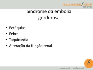 • Petéquias
• Febre
• Taquicardia
• Alteração da função renal
Síndrome da embolia
gordurosa
 