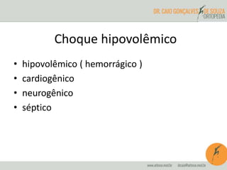 Choque hipovolêmico
• hipovolêmico ( hemorrágico )
• cardiogênico
• neurogênico
• séptico
 