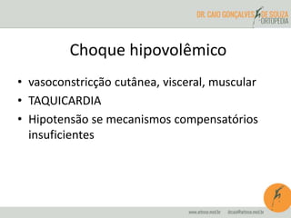 Choque hipovolêmico
• vasoconstricção cutânea, visceral, muscular
• TAQUICARDIA
• Hipotensão se mecanismos compensatórios
insuficientes
 