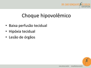 Choque hipovolêmico
• Baixa perfusão tecidual
• Hipóxia tecidual
• Lesão de órgãos
 