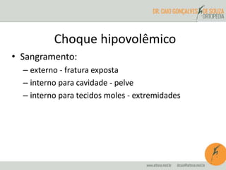 • Sangramento:
– externo - fratura exposta
– interno para cavidade - pelve
– interno para tecidos moles - extremidades
Choque hipovolêmico
 