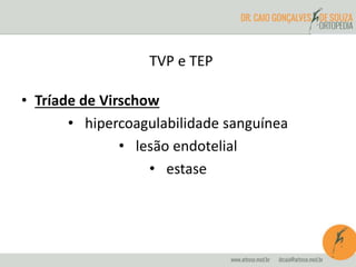 TVP e TEP
• Tríade de Virschow
• hipercoagulabilidade sanguínea
• lesão endotelial
• estase
 