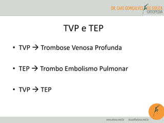 TVP e TEP
• TVP  Trombose Venosa Profunda
• TEP  Trombo Embolismo Pulmonar
• TVP  TEP
 