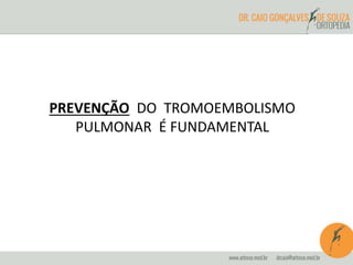 PREVENÇÃO DO TROMOEMBOLISMO
PULMONAR É FUNDAMENTAL
 