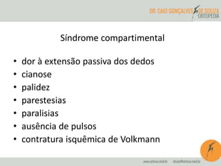 Síndrome compartimental
• dor à extensão passiva dos dedos
• cianose
• palidez
• parestesias
• paralisias
• ausência de pulsos
• contratura isquêmica de Volkmann
 