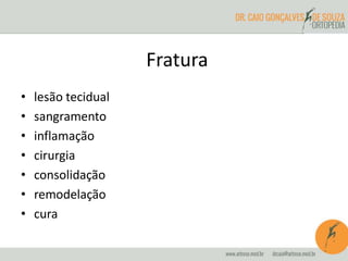 Fratura
• lesão tecidual
• sangramento
• inflamação
• cirurgia
• consolidação
• remodelação
• cura
 