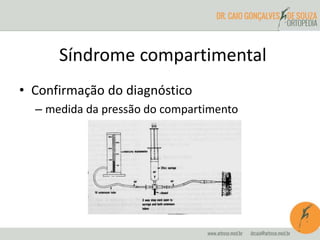 • Confirmação do diagnóstico
– medida da pressão do compartimento
Síndrome compartimental
 