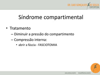 • Tratamento
– Diminuir a pressão do compartimento
– Compressão interna:
• abrir a fáscia - FASCIOTOMIA
Síndrome compartimental
 