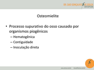 Osteomielite
• Processo supurativo do osso causado por
organismos piogênicos
– Hematogênica
– Contiguidade
– Inoculação direta
 