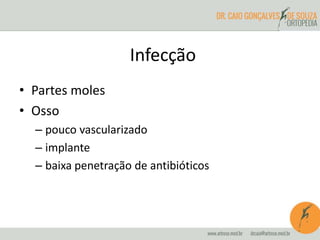 • Partes moles
• Osso
– pouco vascularizado
– implante
– baixa penetração de antibióticos
Infecção
 