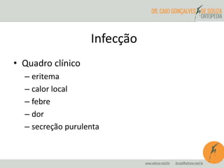 • Quadro clínico
– eritema
– calor local
– febre
– dor
– secreção purulenta
Infecção
 
