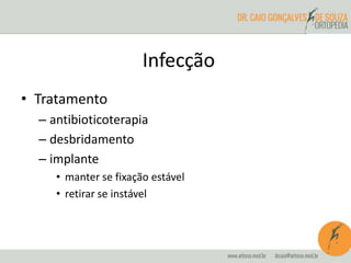 • Tratamento
– antibioticoterapia
– desbridamento
– implante
• manter se fixação estável
• retirar se instável
Infecção
 