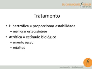 • Hipertrófica = proporcionar estabilidade
– melhorar osteossíntese
• Atrófica = estímulo biológico
– enxerto ósseo
– retalhos
Tratamento
 