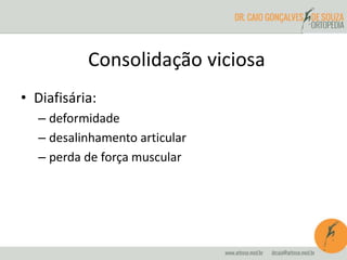 • Diafisária:
– deformidade
– desalinhamento articular
– perda de força muscular
Consolidação viciosa
 
