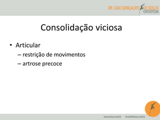 • Articular
– restrição de movimentos
– artrose precoce
Consolidação viciosa
 
