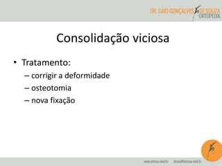 • Tratamento:
– corrigir a deformidade
– osteotomia
– nova fixação
Consolidação viciosa
 