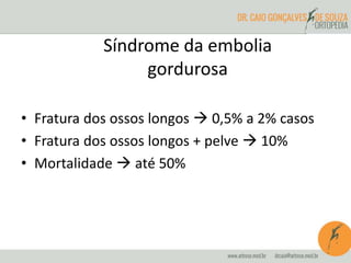 • Fratura dos ossos longos  0,5% a 2% casos
• Fratura dos ossos longos + pelve  10%
• Mortalidade  até 50%
Síndrome da embolia
gordurosa
 