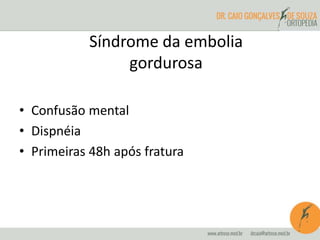 • Confusão mental
• Dispnéia
• Primeiras 48h após fratura
Síndrome da embolia
gordurosa
 