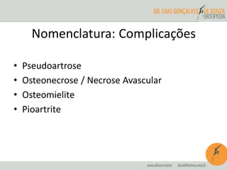 Nomenclatura: Complicações
• Pseudoartrose
• Osteonecrose / Necrose Avascular
• Osteomielite
• Pioartrite
 