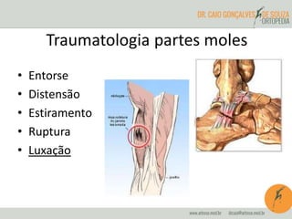 Traumatologia partes moles
• Entorse
• Distensão
• Estiramento
• Ruptura
• Luxação
 