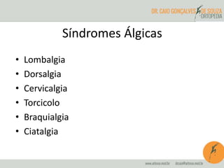 Síndromes Álgicas
• Lombalgia
• Dorsalgia
• Cervicalgia
• Torcicolo
• Braquialgia
• Ciatalgia
 