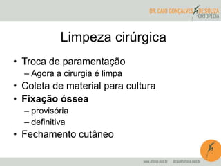 • Troca de paramentação
– Agora a cirurgia é limpa
• Coleta de material para cultura
• Fixação óssea
– provisória
– definitiva
• Fechamento cutâneo
Limpeza cirúrgica
 