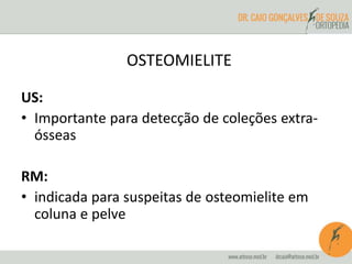 OSTEOMIELITE 
US: 
• Importante para detecção de coleções extra-ósseas 
RM: 
• indicada para suspeitas de osteomielite em 
coluna e pelve 
 