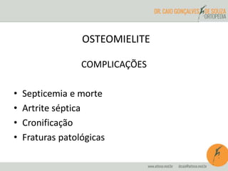 OSTEOMIELITE 
COMPLICAÇÕES 
• Septicemia e morte 
• Artrite séptica 
• Cronificação 
• Fraturas patológicas 
 