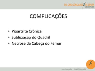 COMPLICAÇÕES 
• Pioartrite Crônica 
• Subluxação do Quadril 
• Necrose da Cabeça do Fêmur 
 