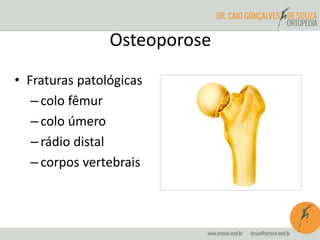 Osteoporose 
• Fraturas patológicas 
– colo fêmur 
– colo úmero 
– rádio distal 
– corpos vertebrais 
 