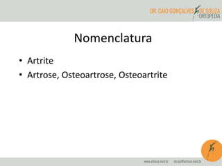 Nomenclatura 
• Artrite 
• Artrose, Osteoartrose, Osteoartrite 
 