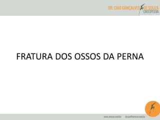 FRATURA DOS OSSOS DA PERNA 
 