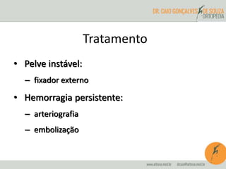 Tratamento 
• Pelve instável: 
– fixador externo 
• Hemorragia persistente: 
– arteriografia 
– embolização 
 