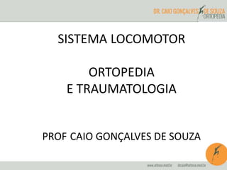 SISTEMA LOCOMOTOR 
ORTOPEDIA 
E TRAUMATOLOGIA 
PROF CAIO GONÇALVES DE SOUZA 
 
