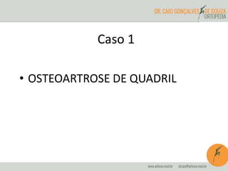 Caso 1 
• OSTEOARTROSE DE QUADRIL 
 