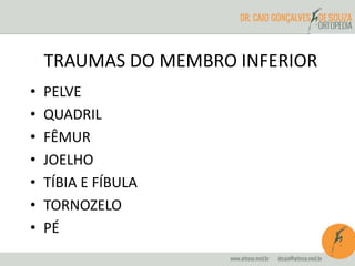 TRAUMAS DO MEMBRO INFERIOR 
• PELVE 
• QUADRIL 
• FÊMUR 
• JOELHO 
• TÍBIA E FÍBULA 
• TORNOZELO 
• PÉ 
 