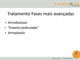 Tratamento Fases mais avançadas 
• Artrodiastase 
• “Enxerto pediculado” 
• Artroplastia 
 