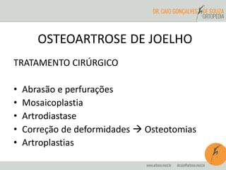 OSTEOARTROSE DE JOELHO 
TRATAMENTO CIRÚRGICO 
• Abrasão e perfurações 
• Mosaicoplastia 
• Artrodiastase 
• Correção de deformidades  Osteotomias 
• Artroplastias 
 
