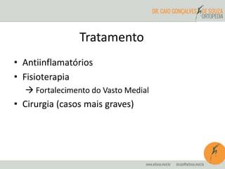Tratamento 
• Antiinflamatórios 
• Fisioterapia 
 Fortalecimento do Vasto Medial 
• Cirurgia (casos mais graves) 
 