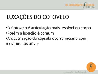 LUXAÇÕES DO COTOVELO 
•O Cotovelo é articulação mais estável do corpo 
•Porém a luxação é comum 
•A cicatrização da cápsula ocorre mesmo com 
movimentos ativos 
 