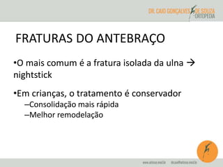 FRATURAS DO ANTEBRAÇO 
•O mais comum é a fratura isolada da ulna  
nightstick 
•Em crianças, o tratamento é conservador 
–Consolidação mais rápida 
–Melhor remodelação 
 