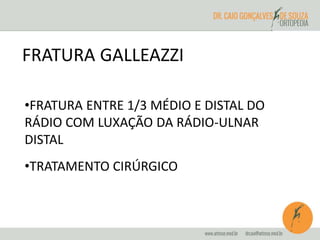 FRATURA GALLEAZZI 
•FRATURA ENTRE 1/3 MÉDIO E DISTAL DO 
RÁDIO COM LUXAÇÃO DA RÁDIO-ULNAR 
DISTAL 
•TRATAMENTO CIRÚRGICO 
 