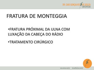 FRATURA DE MONTEGGIA 
•FRATURA PRÓXIMAL DA ULNA COM 
LUXAÇÃO DA CABEÇA DO RÁDIO 
•TRATAMENTO CIRÚRGICO 
 