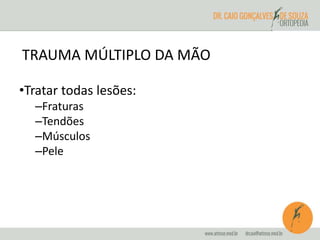 TRAUMA MÚLTIPLO DA MÃO 
•Tratar todas lesões: 
–Fraturas 
–Tendões 
–Músculos 
–Pele 
 