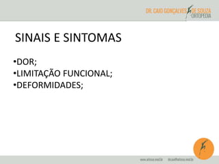 SINAIS E SINTOMAS 
•DOR; 
•LIMITAÇÃO FUNCIONAL; 
•DEFORMIDADES; 
 
