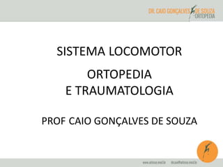 SISTEMA LOCOMOTOR 
ORTOPEDIA 
E TRAUMATOLOGIA 
PROF CAIO GONÇALVES DE SOUZA 
 