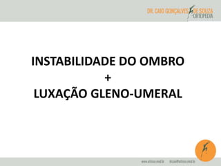 INSTABILIDADE DO OMBRO 
+ 
LUXAÇÃO GLENO-UMERAL 
 