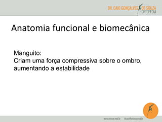Anatomia funcional e biomecânica 
Manguito: 
Criam uma força compressiva sobre o ombro, 
aumentando a estabilidade 
 