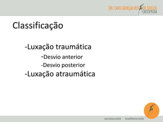 Classificação 
-Luxação traumática 
-Desvio anterior 
-Desvio posterior 
-Luxação atraumática 
 