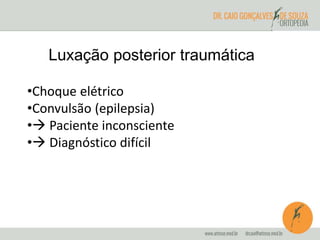 Luxação posterior traumática 
•Choque elétrico 
•Convulsão (epilepsia) 
• Paciente inconsciente 
• Diagnóstico difícil 
 